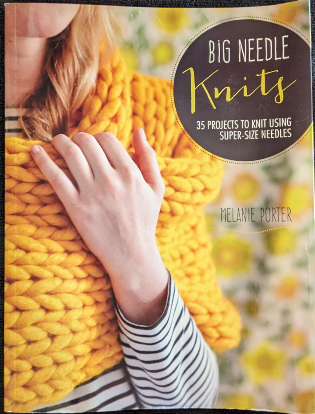 Big Needle Knits • 35 Projects to Knit Using Super-Size Needles • Melanie Porter (2015)